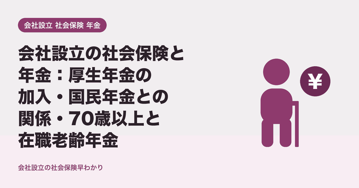 会社設立の社会保険と年金：厚生年金の加入・国民年金との関係・70歳以上と在職老齢年金