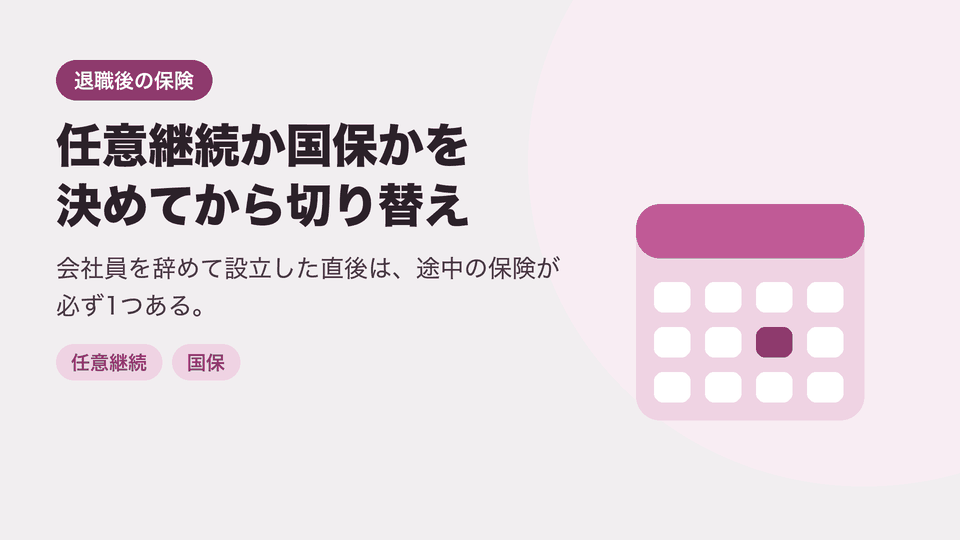 任意継続か国保かを決めてから切り替え。会社員を辞めて設立した直後は、途中の保険が必ず1つある。
