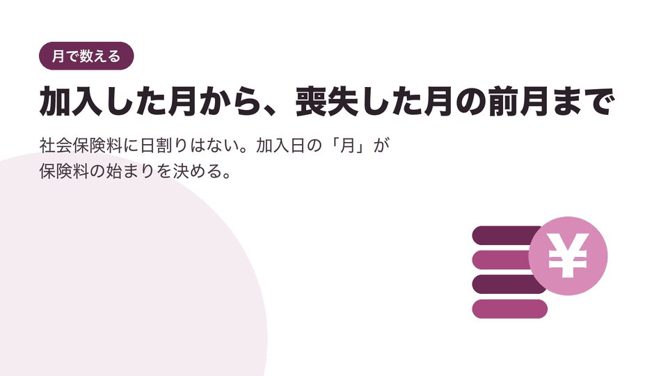 加入した月から、喪失した月の前月まで。社会保険料に日割りはない。加入日の「月」が保険料の始まりを決める。