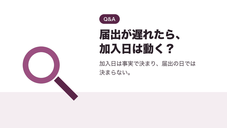 届出が遅れたら、加入日は動く?。加入日は事実で決まり、届出の日では決まらない。