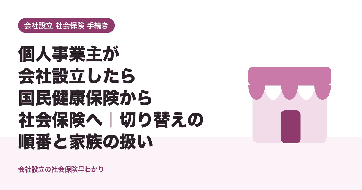 個人事業主が会社設立したら国民健康保険から社会保険へ｜切り替えの順番と家族の扱い
