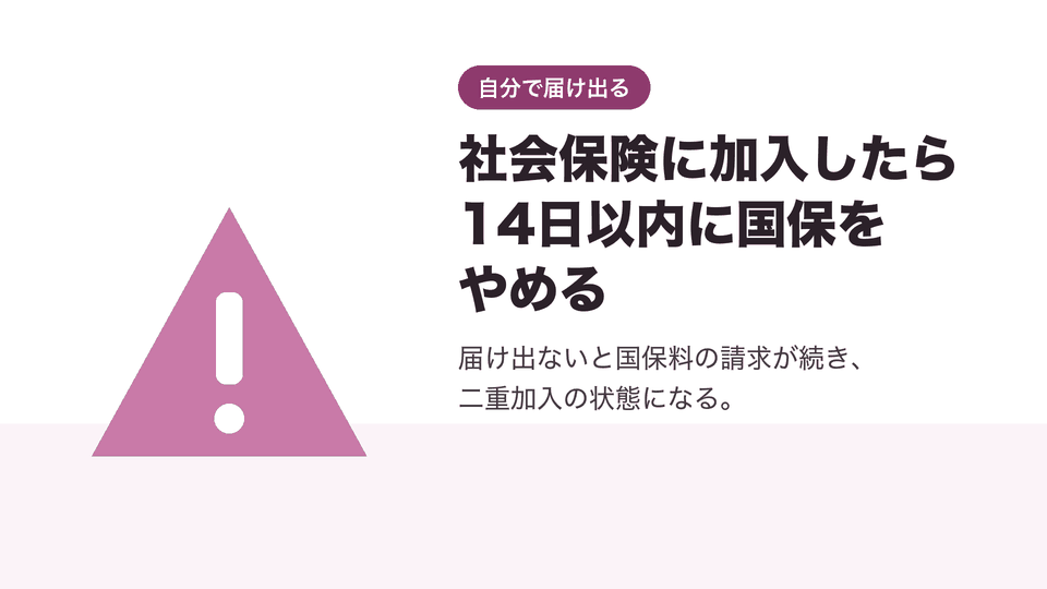 社会保険に加入したら14日以内に国保をやめる。届け出ないと国保料の請求が続き、二重加入の状態になる。