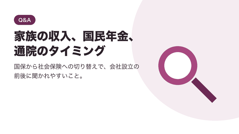 家族の収入、国民年金、通院のタイミング。国保から社会保険への切り替えで、会社設立の前後に聞かれやすいこと。