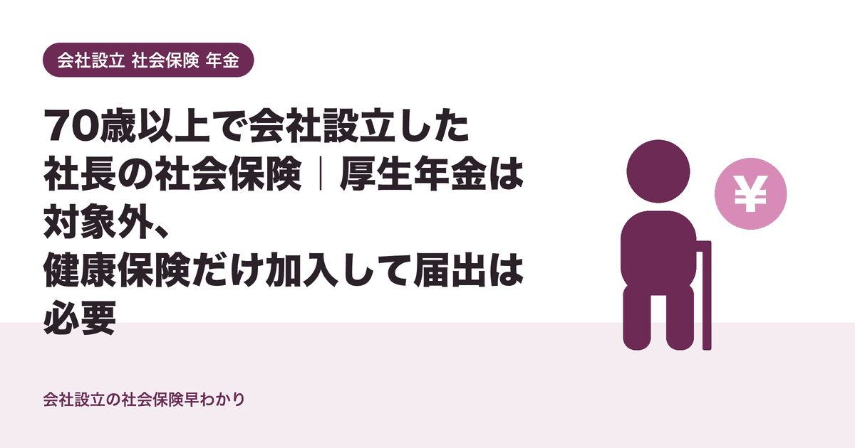 70歳以上で会社設立した社長の社会保険|厚生年金は対象外、健康保険だけ加入して届出は必要
