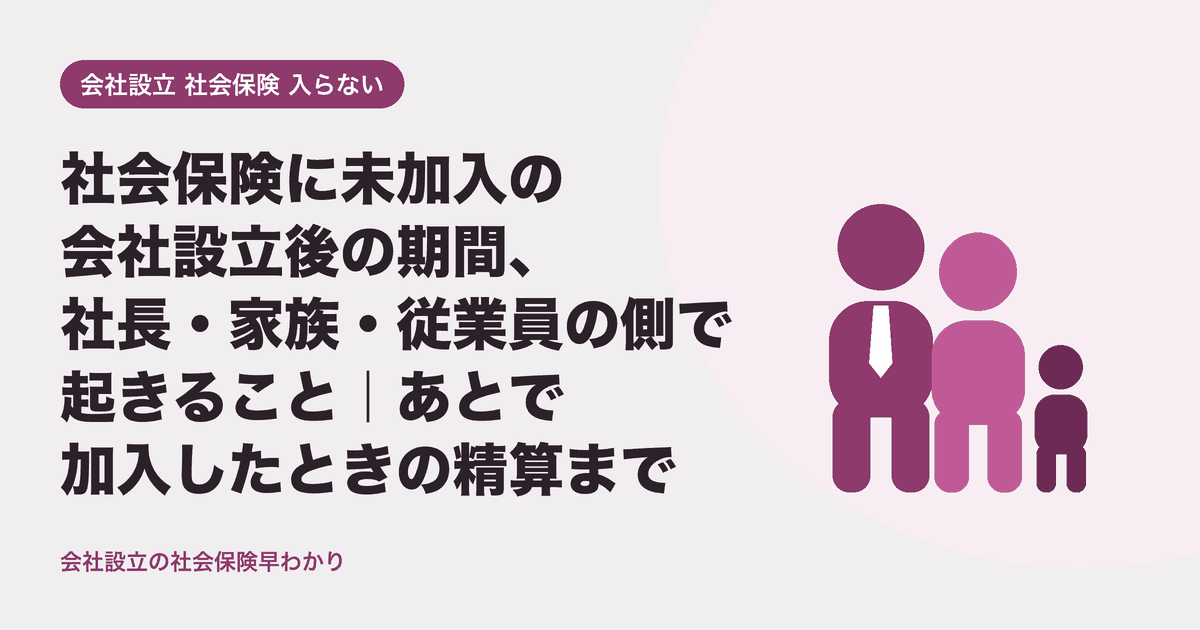 社会保険に未加入の会社設立後の期間、社長・家族・従業員の側で起きること｜あとで加入したときの精算まで