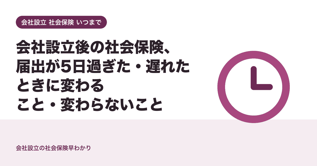 会社設立後の社会保険、届出が5日過ぎた・遅れたときに変わること・変わらないこと
