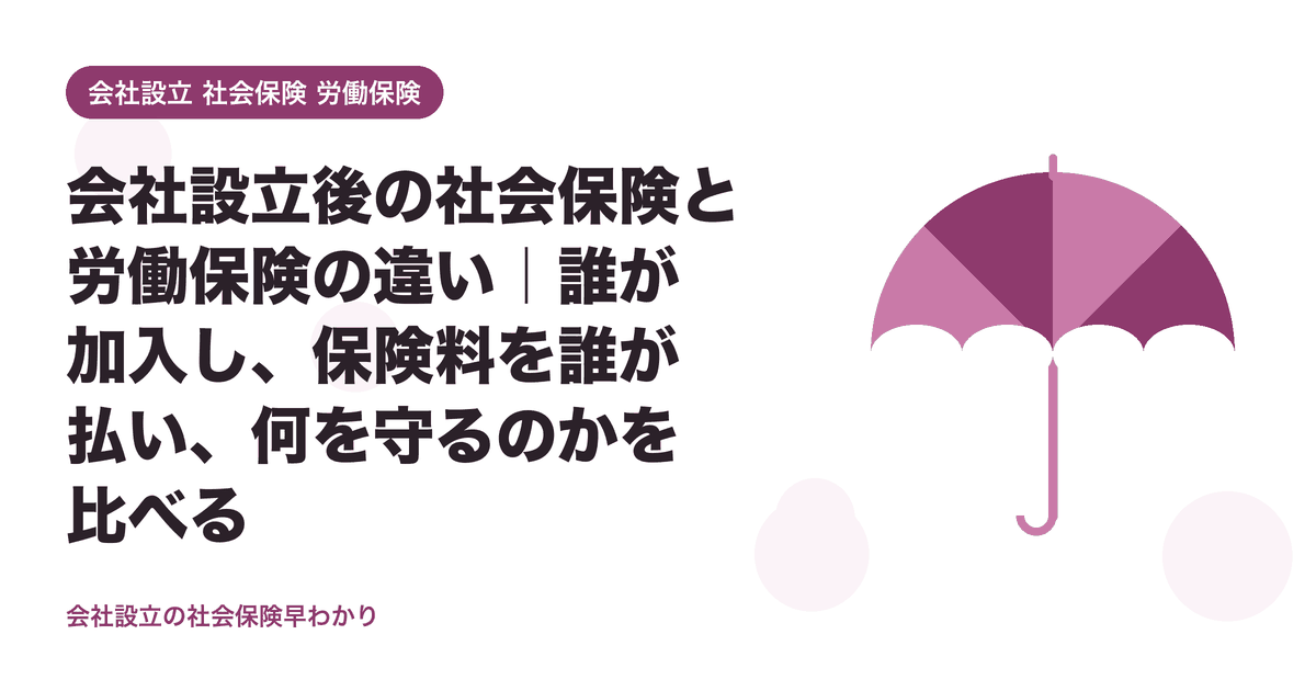 会社設立後の社会保険と労働保険の違い|誰が加入し、保険料を誰が払い、何を守るのかを比べる