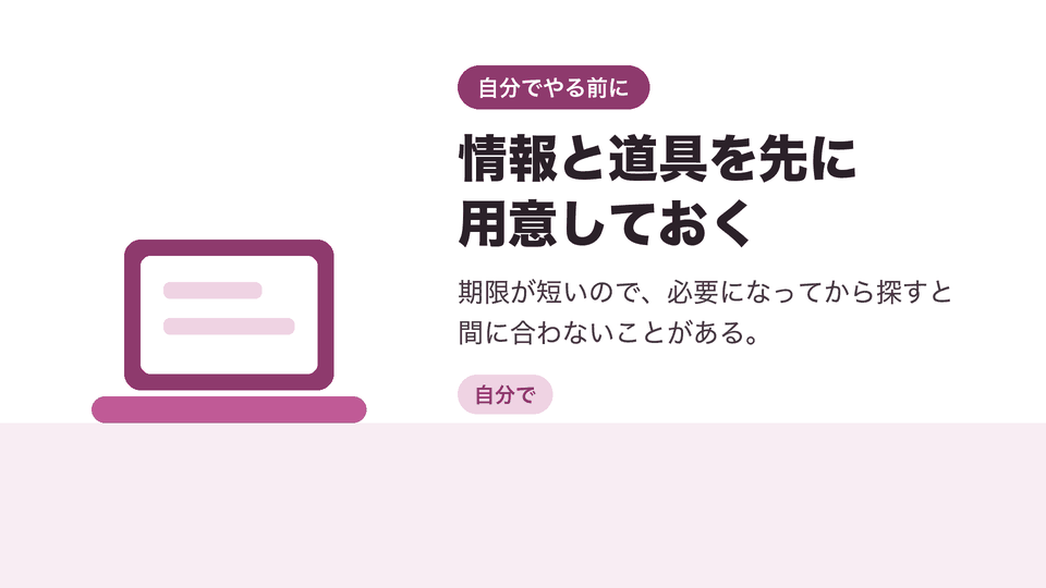 情報と道具を先に用意しておく。期限が短いので、必要になってから探すと間に合わないことがある。