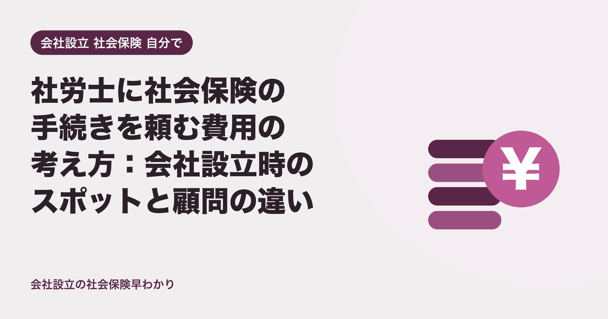 社労士に社会保険の手続きを頼む費用の考え方：会社設立時のスポットと顧問の違い
