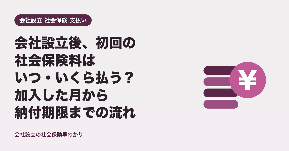 会社設立後、初回の社会保険料はいつ・いくら払う？加入した月から納付期限までの流れ