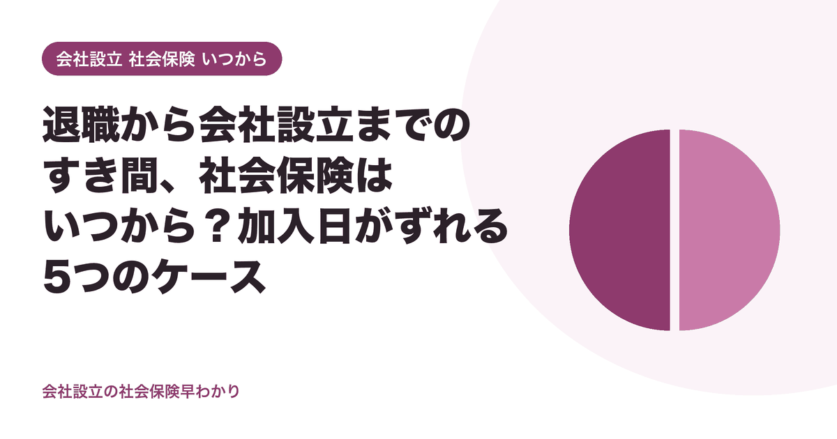 退職から会社設立までのすき間、社会保険はいつから？加入日がずれる5つのケース
